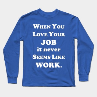 When you love your job... Long Sleeve T-Shirt